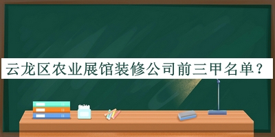 云龍區(qū)農(nóng)業(yè)展館裝修公司前三甲名單公布，良心推薦