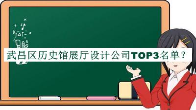 武昌區(qū)歷史館展廳設計公司TOP3名單揭曉，良心推薦