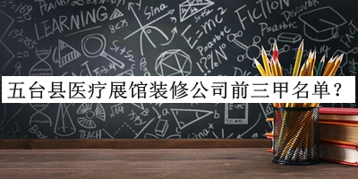 五臺縣醫(yī)療展館裝修公司前三甲名單揭曉，值得一看