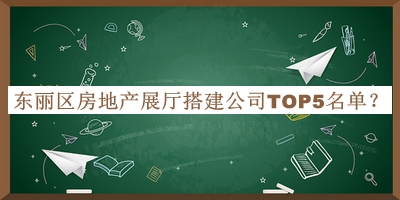 東麗區(qū)房地產(chǎn)展廳搭建公司TOP5名單推出，良心推薦
