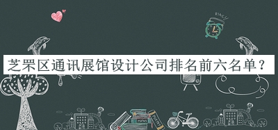 芝罘區(qū)通訊展館設(shè)計公司排名前六名單發(fā)布，良心推薦