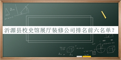 沂源縣校史館展廳裝修公司排名前六名單揭曉，閱后既刪