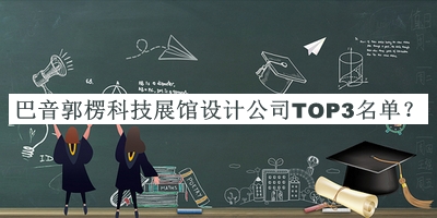 巴音郭楞科技展館設(shè)計公司TOP3名單公布，良心推薦