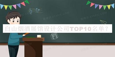 白山煙酒展館設(shè)計(jì)公司TOP10名單發(fā)布，趕快收藏