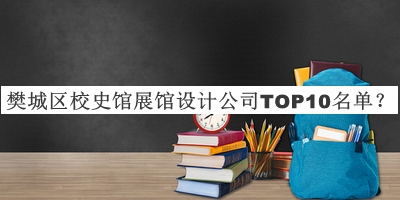 樊城區(qū)校史館展館設計公司TOP10名單發(fā)布，網友推薦