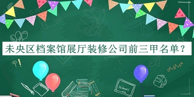未央?yún)^(qū)檔案館展廳裝修公司前三甲名單公開，網(wǎng)友推薦