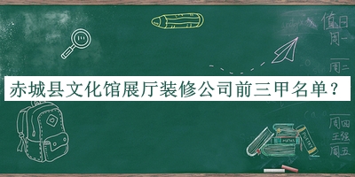 赤城縣文化館展廳裝修公司前三甲名單揭曉，良心推薦