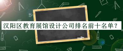 漢陽區(qū)教育展館設計公司排名前十名單宣布，閱后既刪