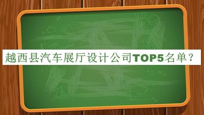 越西縣汽車展廳設計公司TOP5名單揭曉，閱后既刪
