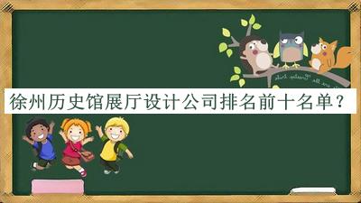 徐州歷史館展廳設計公司排名前十名單宣布，值得一看