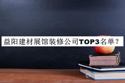 益陽建材展館裝修公司TOP3名單宣布，閱后既刪