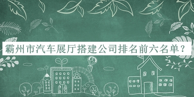 霸州市汽車展廳搭建公司排名前六名單宣布，值得一看