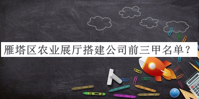 雁塔區(qū)農(nóng)業(yè)展廳搭建公司前三甲名單公布，良心推薦