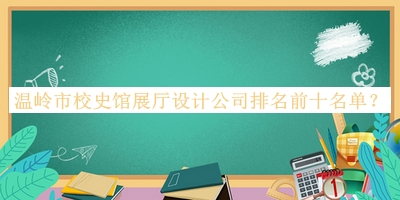 溫嶺市校史館展廳設(shè)計(jì)公司排名前十名單公開，趕快收藏